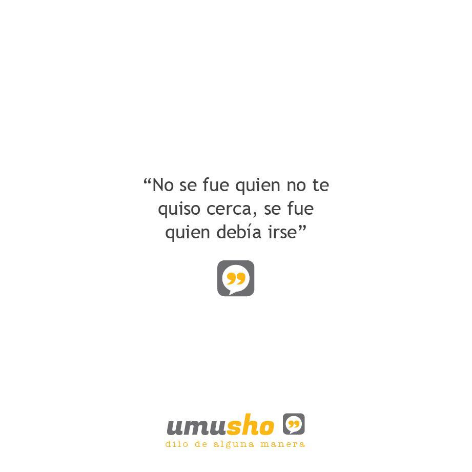 No se fue quien no te quiso cerca, se fue quien debía irse