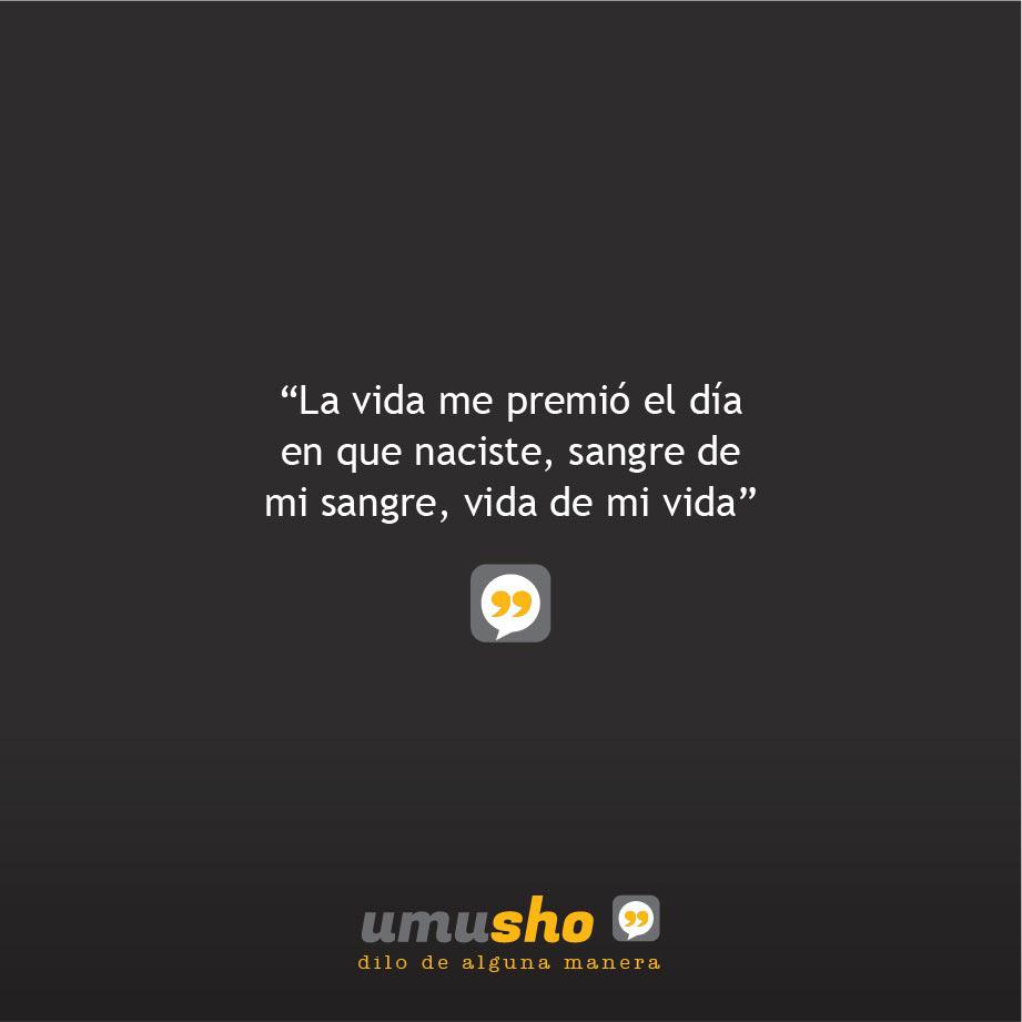 La vida me premió el día en que naciste, sangre de mi sangre, vida de mi vida.