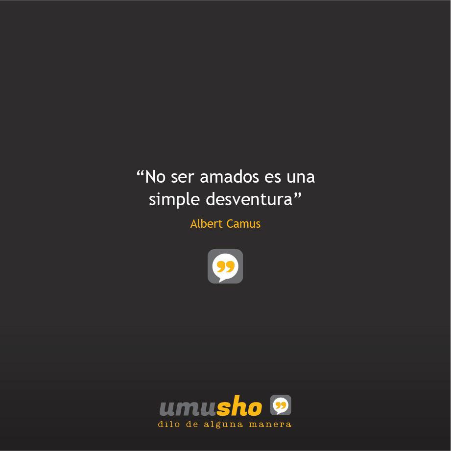 “No ser amados es una simple desventura” Albert Camus