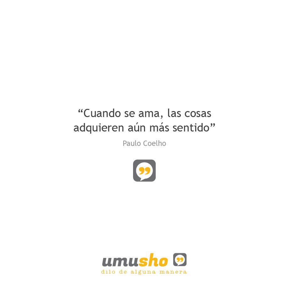 “Cuando se ama, las cosas adquieren aún más sentido” Paulo Coelho