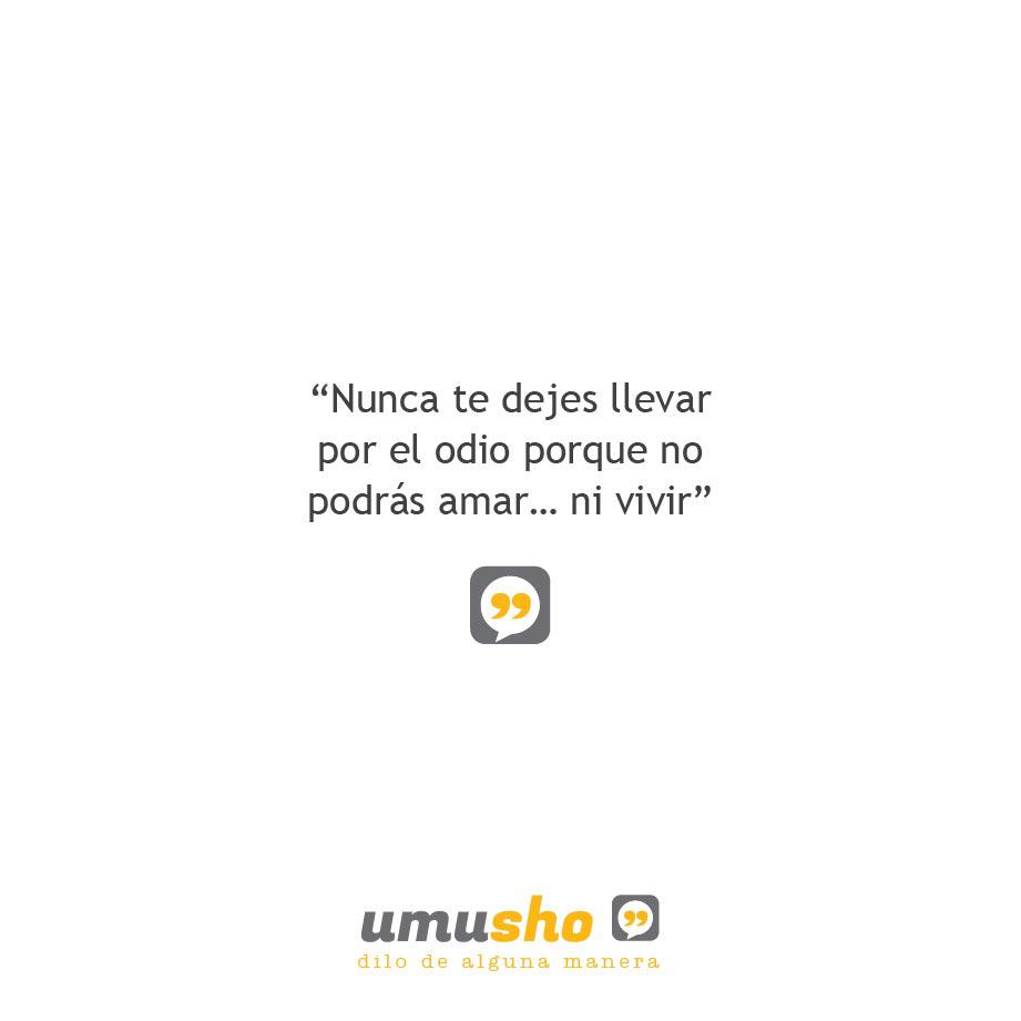 Nunca te dejes llevar por el odio porque no podrás amar ni vivir