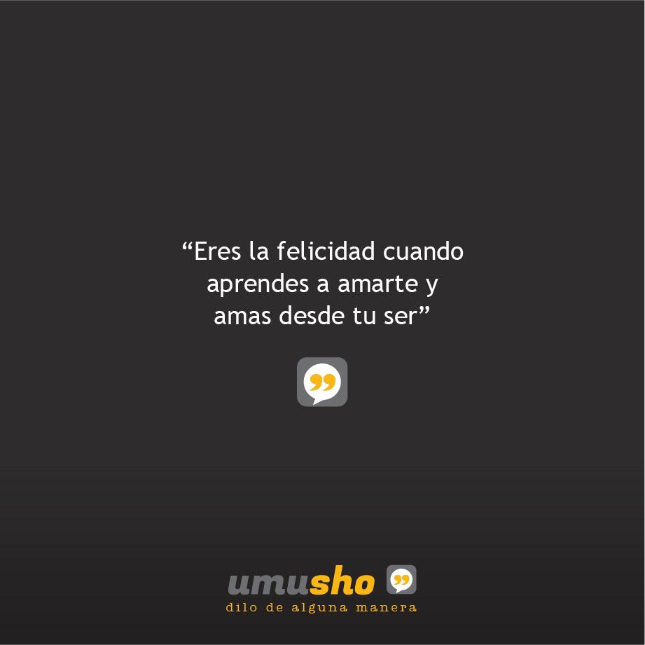Eres la felicidad cuando aprendes a amarte y amas desde tu ser