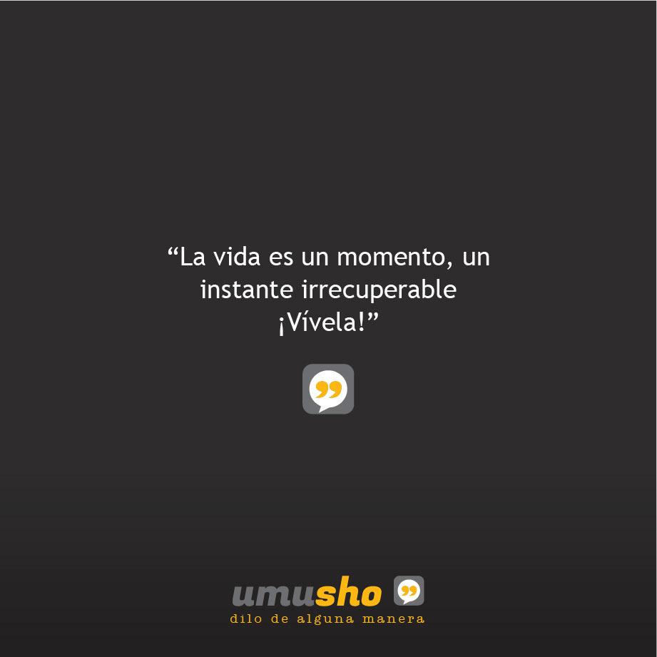 La vida es un momento, un instante irrecuperable ¡vívela!