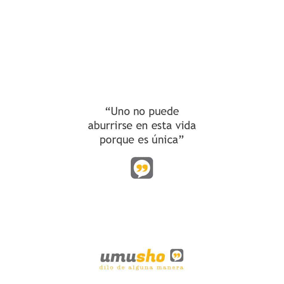 Uno no puede aburrirse en esta vida porque es única - Frases para mis fotos de Instagram