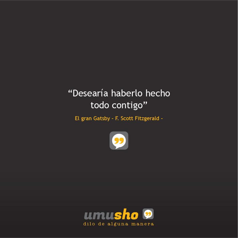“Desearía haberlo hecho todo contigo” El gran Gatsby – F. Scott Fitzgerald –