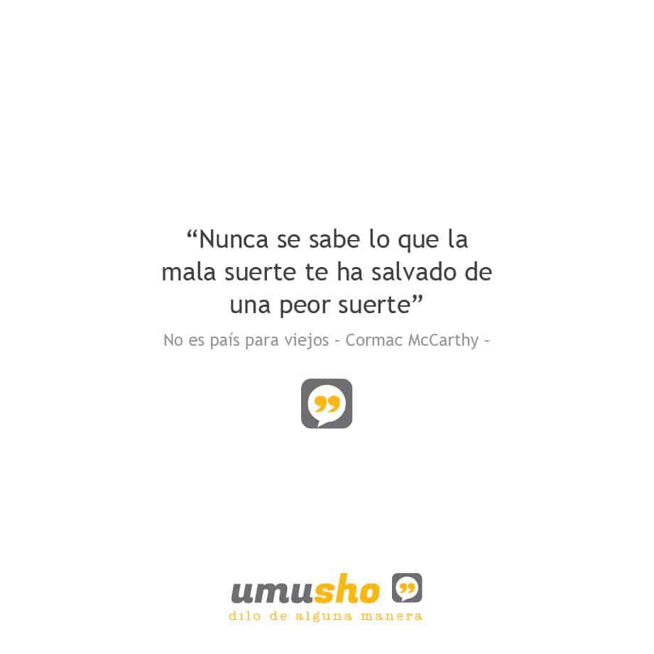 “Nunca se sabe lo que la mala suerte te ha salvado de una peor suerte” No es país para viejos – Cormac McCarthy –