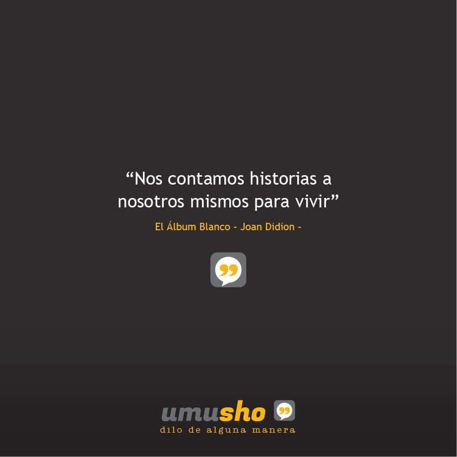 Nos contamos historias a nosotros mismos para vivir” El Álbum Blanco – Joan Didion –