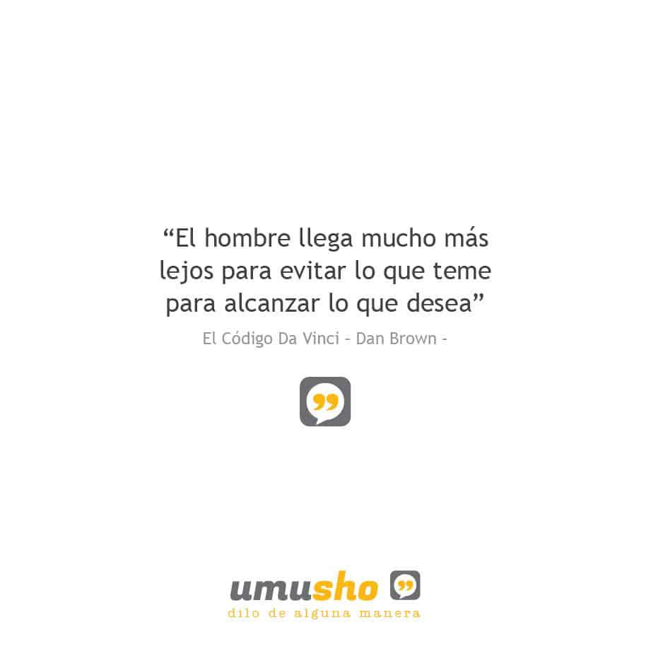 “El hombre llega mucho más lejos para evitar lo que teme para alcanzar lo que desea” El Código Da Vinci – Dan Brown –