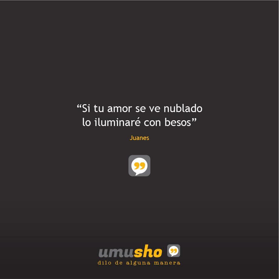 Si tu amor se ve nublado lo iluminaré con besos. – Juanes