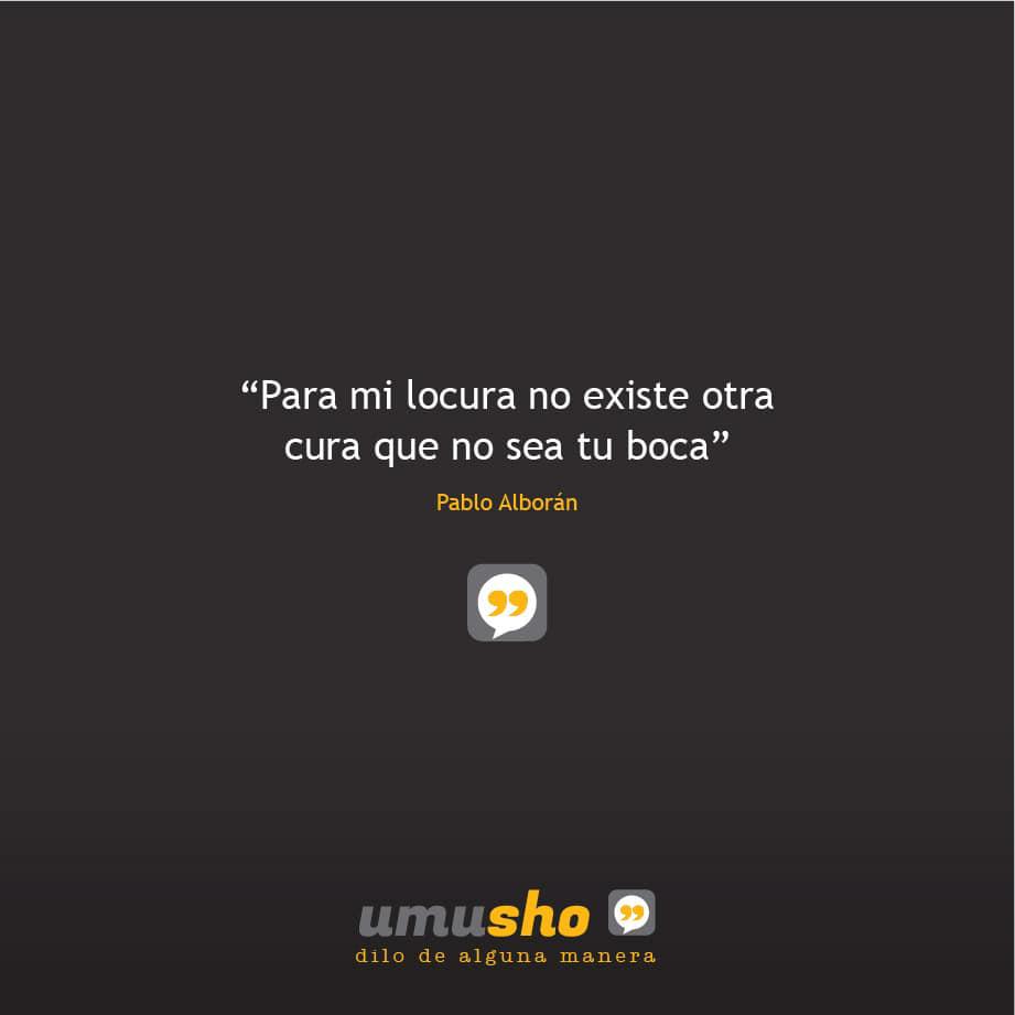 Para mi locura no existe otra cura que no sea tu boca – Pablo Alborán