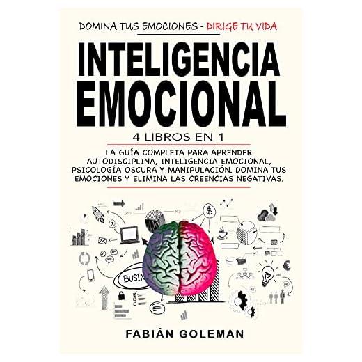 Inteligencia Emocional: 4 Libros en 1: La Guía Completa Para Aprender Autodisciplina, Inteligencia Emocional, Psicología Oscura y Manipulación. Domina Tus Emociones y Elimina Las Creencias Negativas.