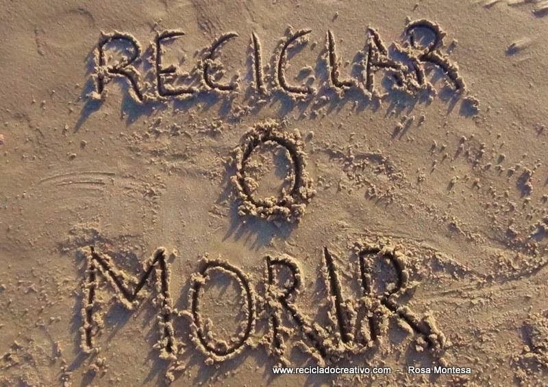 Reciclar o Morir, esa es la cuestión. Reciclado Creativo. Rosa Montesa