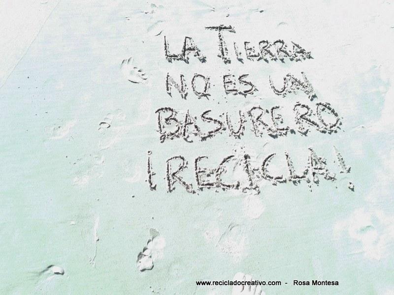 La Tierra no es un basurero, recicla Frases de Reciclado Creativo - Rosa Montesa